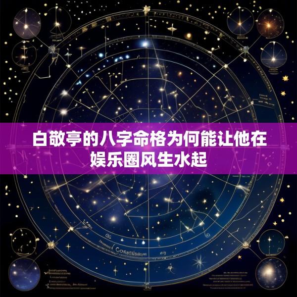 白敬亭的八字命格为何能让他在娱乐圈风生水起