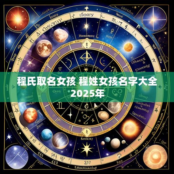 程氏取名女孩 程姓女孩名字大全2025年