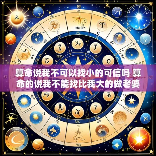 算命说我不可以找小的可信吗 算命的说我不能找比我大的做老婆 信不信