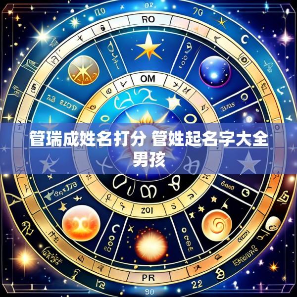 管瑞成姓名打分 管姓起名字大全男孩