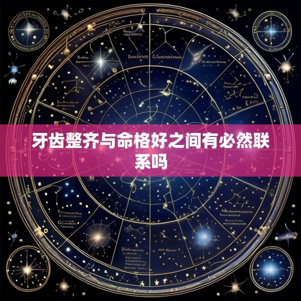 牙齿整齐与命格好之间有必然联系吗