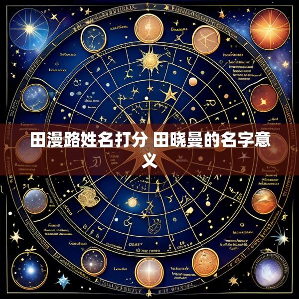 田漫路姓名打分 田晓曼的名字意义