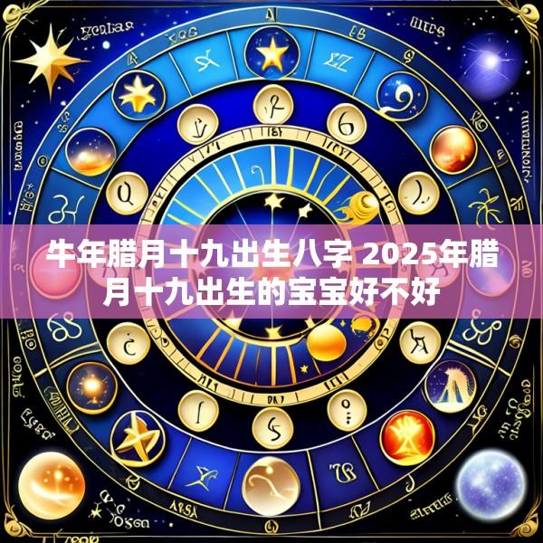 牛年腊月十九出生八字 2025年腊月十九出生的宝宝好不好