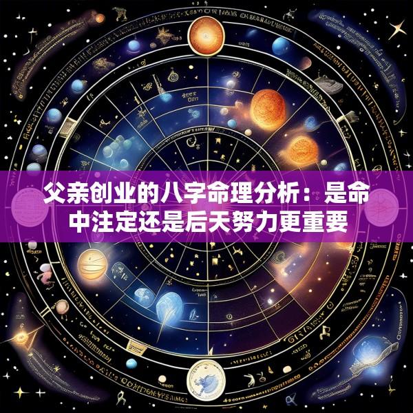 父亲创业的八字命理分析：是命中注定还是后天努力更重要