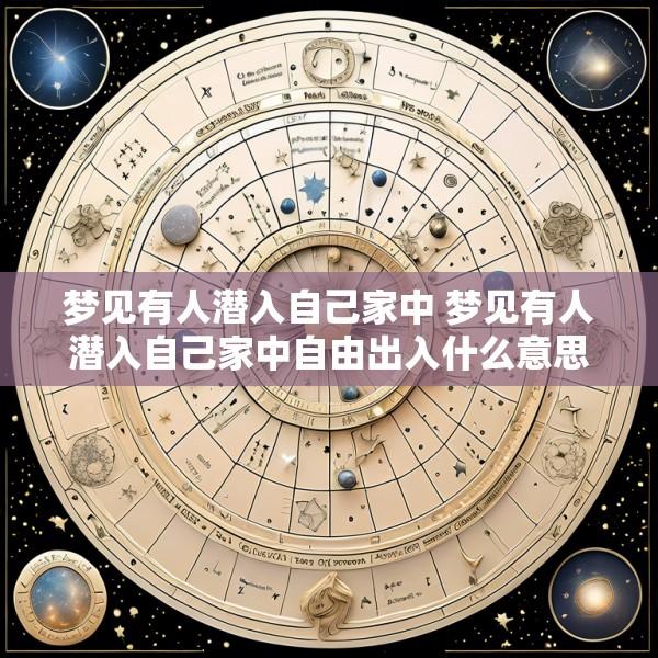 梦见有人潜入自己家中 梦见有人潜入自己家中自由出入什么意思