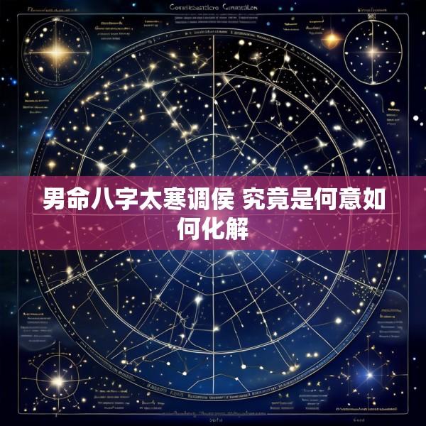 男命八字太寒调侯 究竟是何意如何化解