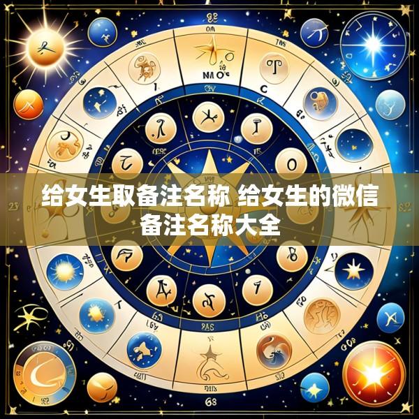 给女生取备注名称 给女生的微信备注名称大全