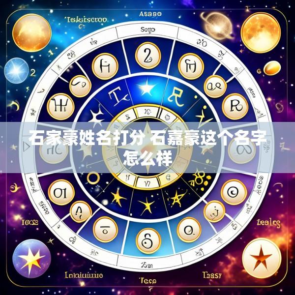 石家豪姓名打分 石嘉豪这个名字怎么样