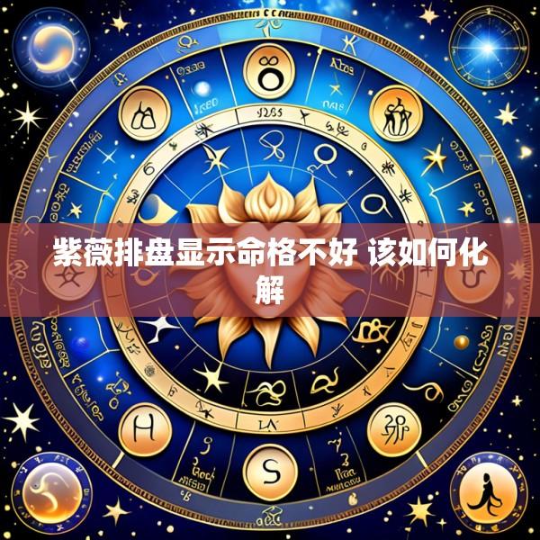 紫薇排盘显示命格不好 该如何化解
