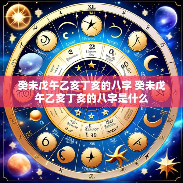 癸未戊午乙亥丁亥的八字 癸未戊午乙亥丁亥的八字是什么