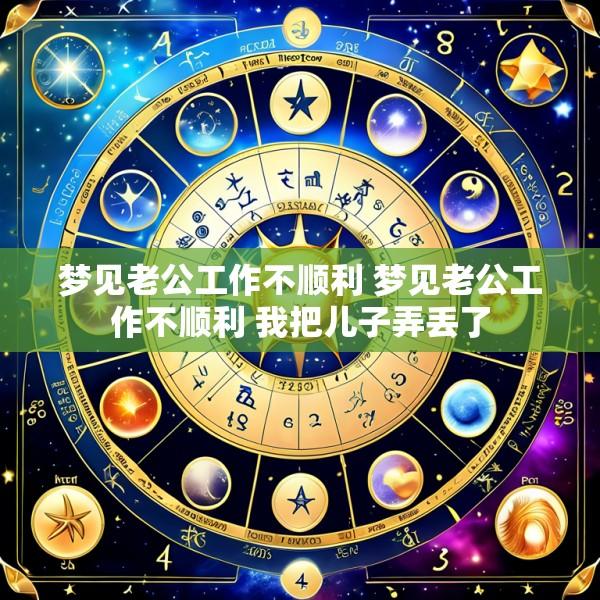 梦见老公工作不顺利 梦见老公工作不顺利 我把儿子弄丢了