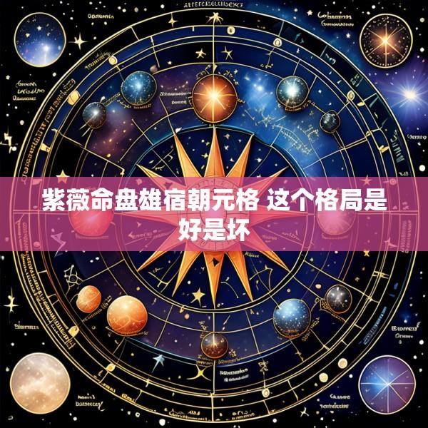 紫薇命盘雄宿朝元格 这个格局是好是坏