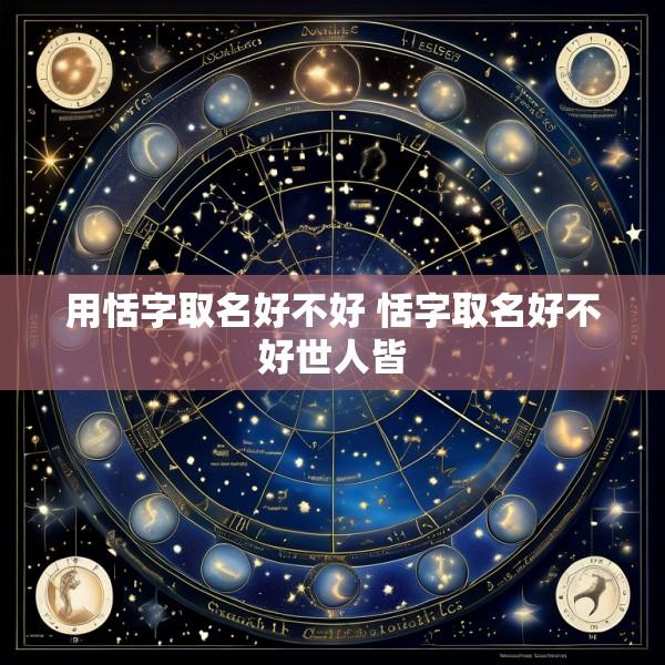 用恬字取名好不好 恬字取名好不好世人皆