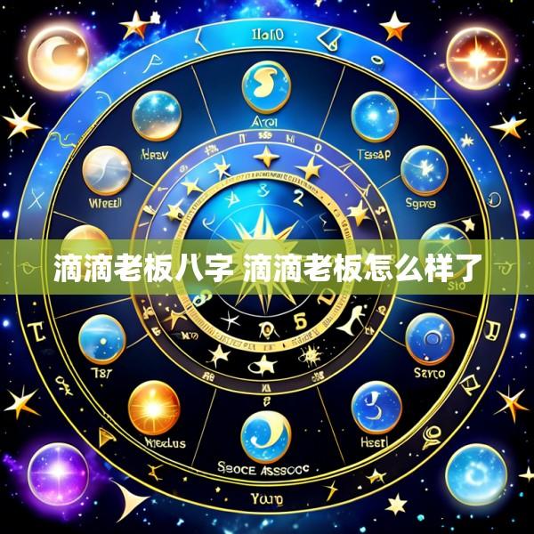 滴滴老板八字 滴滴老板怎么样了