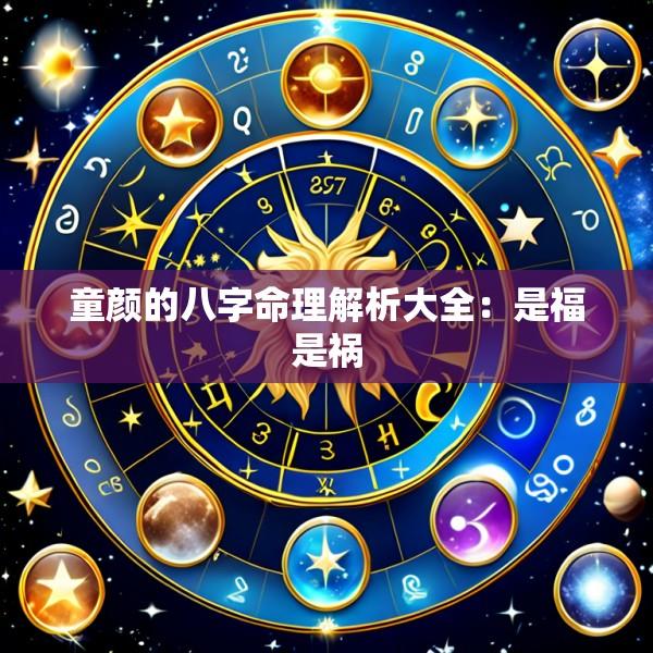 童颜的八字命理解析大全：是福是祸