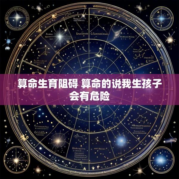 算命生育阻碍 算命的说我生孩子会有危险