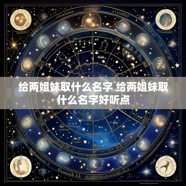 给两姐妹取什么名字 给两姐妹取什么名字好听点
