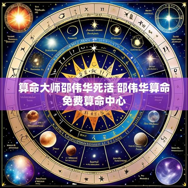 算命大师邵伟华死活 邵伟华算命免费算命中心