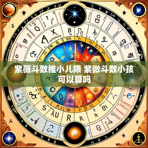 紫薇斗数推小儿限 紫微斗数小孩可以算吗