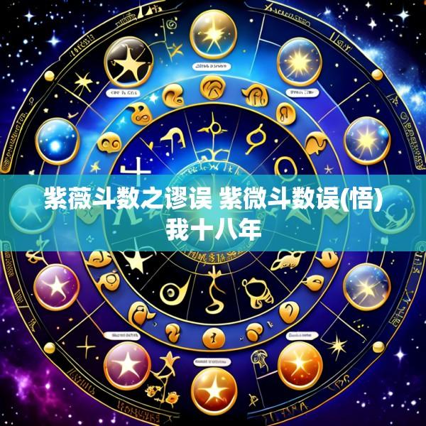 紫薇斗数之谬误 紫微斗数误(悟)我十八年