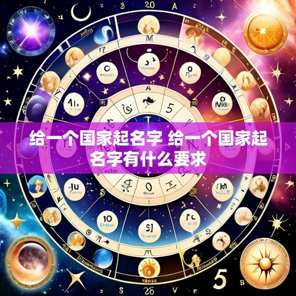 给一个国家起名字 给一个国家起名字有什么要求