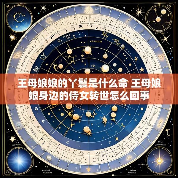 王母娘娘的丫鬟是什么命 王母娘娘身边的侍女转世怎么回事
