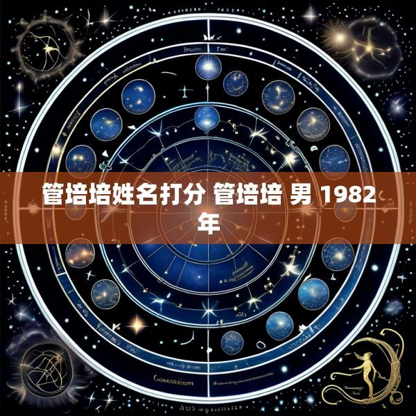 管培培姓名打分 管培培 男 1982年