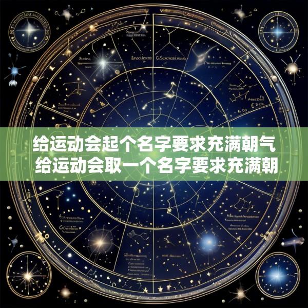 给运动会起个名字要求充满朝气 给运动会取一个名字要求充满朝气能鼓舞士气