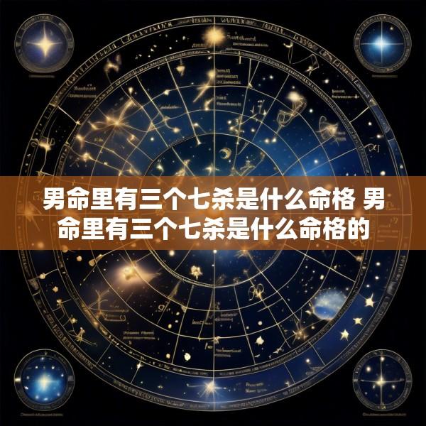 男命里有三个七杀是什么命格 男命里有三个七杀是什么命格的