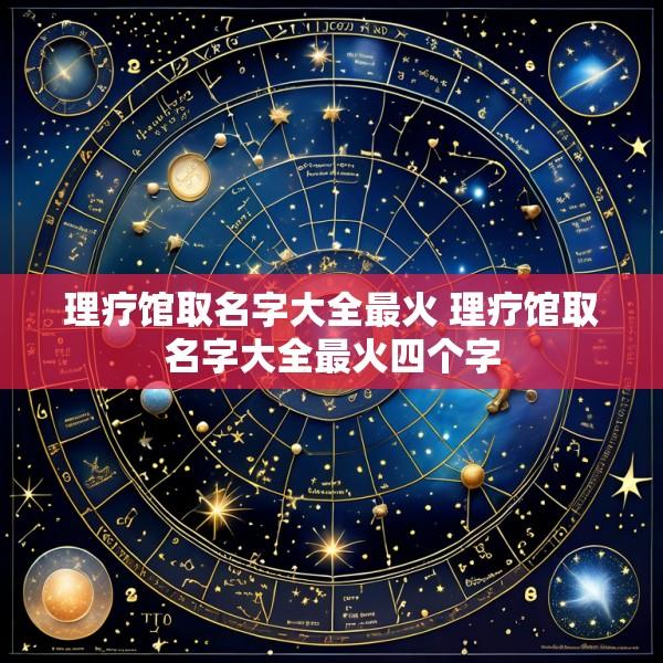 理疗馆取名字大全最火 理疗馆取名字大全最火四个字