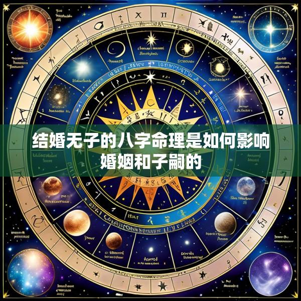 结婚无子的八字命理是如何影响婚姻和子嗣的