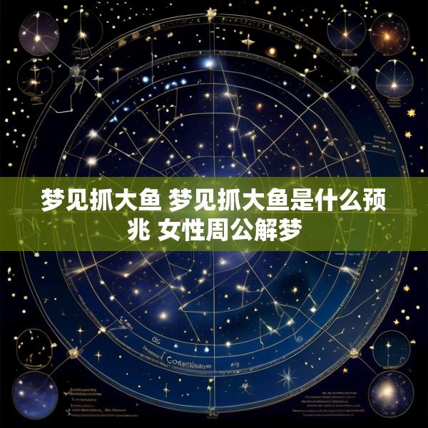 梦见抓大鱼 梦见抓大鱼是什么预兆 女性周公解梦