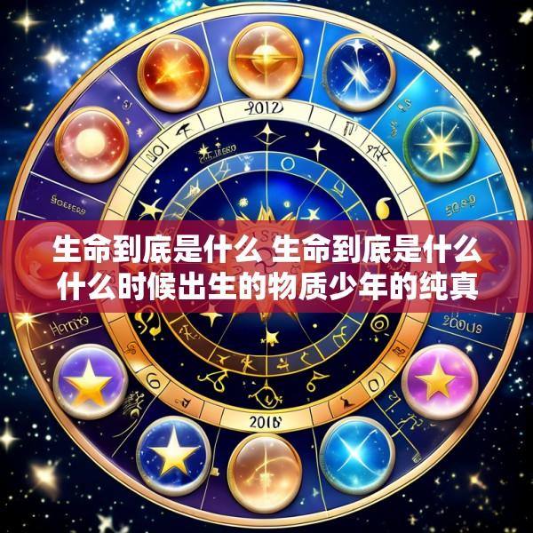 生命到底是什么 生命到底是什么什么时候出生的物质少年的纯真