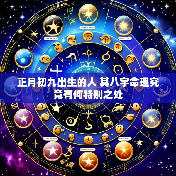 正月初九出生的人 其八字命理究竟有何特别之处