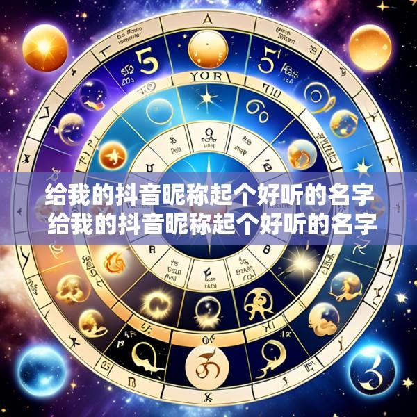 给我的抖音昵称起个好听的名字 给我的抖音昵称起个好听的名字女生