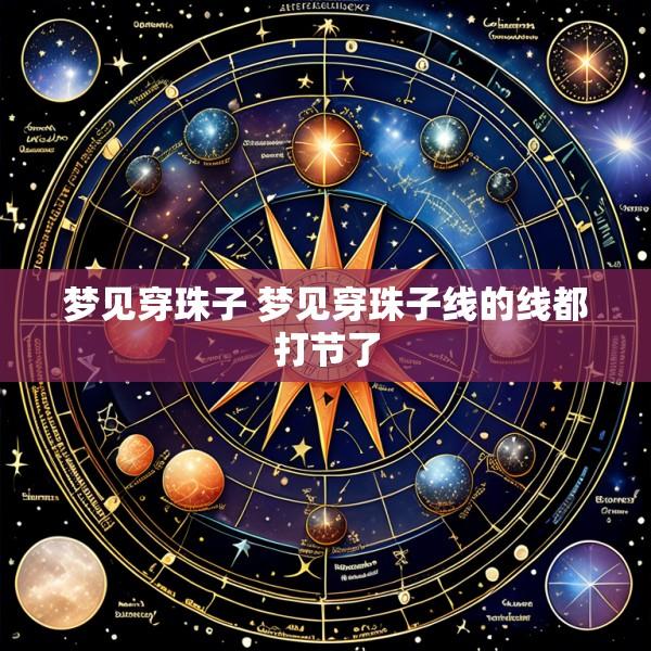 梦见穿珠子 梦见穿珠子线的线都打节了