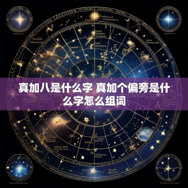真加八是什么字 真加个偏旁是什么字怎么组词