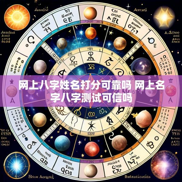 网上八字姓名打分可靠吗 网上名字八字测试可信吗