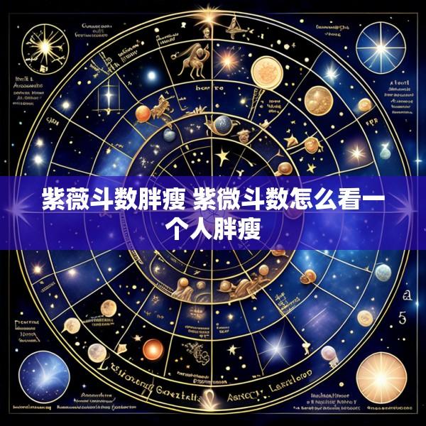 紫薇斗数胖瘦 紫微斗数怎么看一个人胖瘦