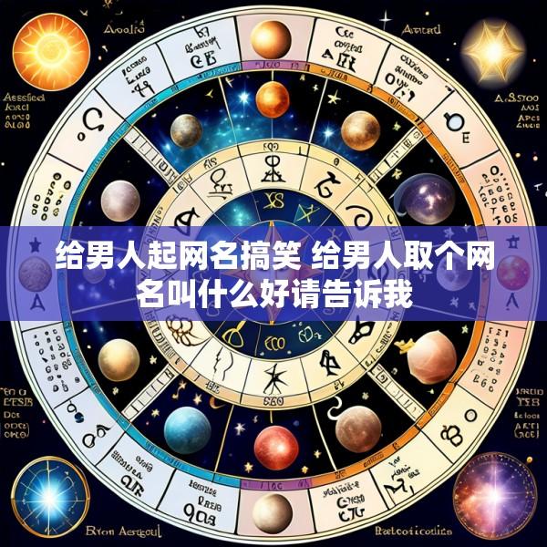 给男人起网名搞笑 给男人取个网名叫什么好请告诉我