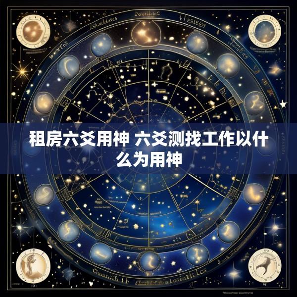 租房六爻用神 六爻测找工作以什么为用神