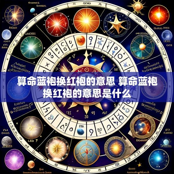 算命蓝袍换红袍的意思 算命蓝袍换红袍的意思是什么