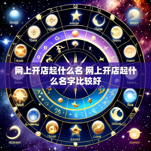 网上开店起什么名 网上开店起什么名字比较好