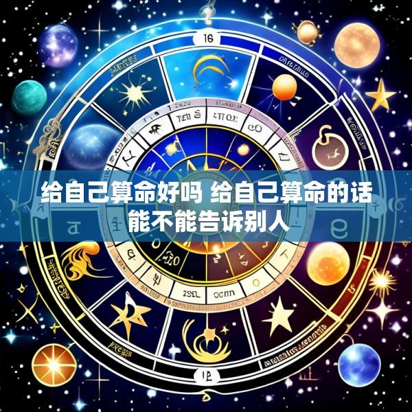 给自己算命好吗 给自己算命的话 能不能告诉别人