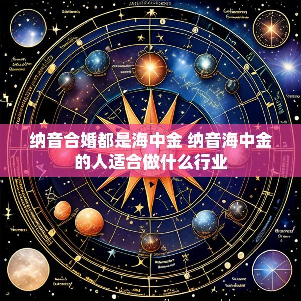 纳音合婚都是海中金 纳音海中金的人适合做什么行业