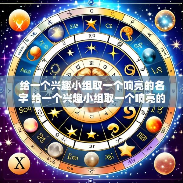 给一个兴趣小组取一个响亮的名字 给一个兴趣小组取一个响亮的名字名的意思