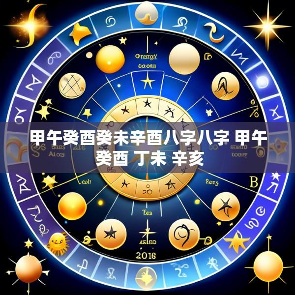 甲午癸酉癸未辛酉八字八字 甲午 癸酉 丁未 辛亥