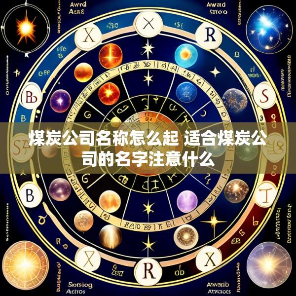 煤炭公司名称怎么起 适合煤炭公司的名字注意什么