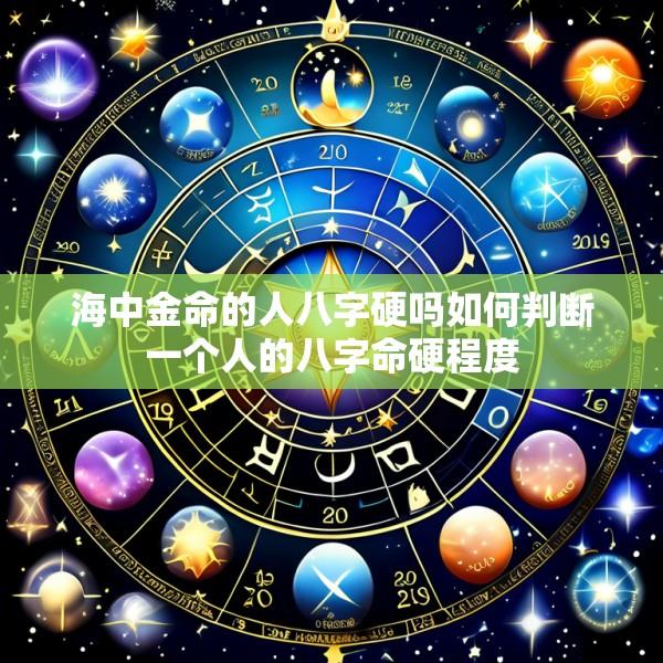 海中金命的人八字硬吗如何判断一个人的八字命硬程度