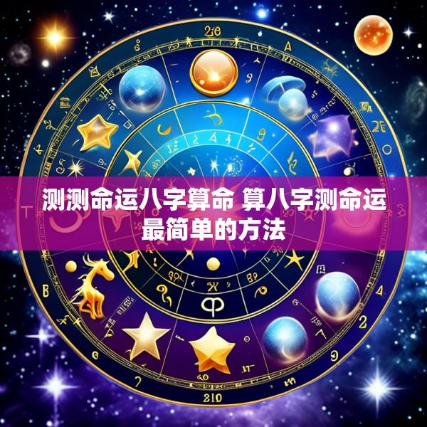 测测命运八字算命 算八字测命运最简单的方法